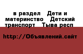  в раздел : Дети и материнство » Детский транспорт . Тыва респ.